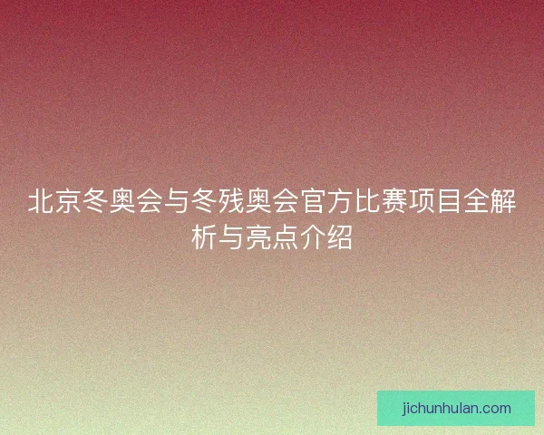 北京冬奥会与冬残奥会官方比赛项目全解析与亮点介绍