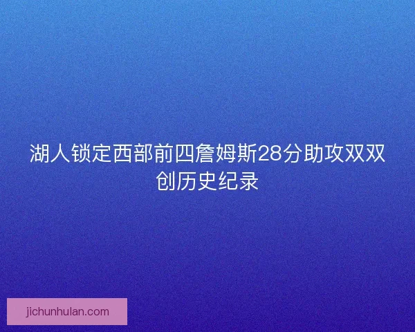 湖人锁定西部前四詹姆斯28分助攻双双创历史纪录
